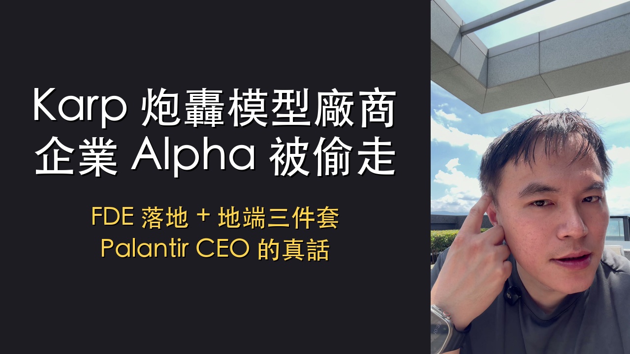 影片逐字稿｜Karp 炮轟模型廠商：企業 Alpha 被偷走，FDE 和地端三件套才是解法